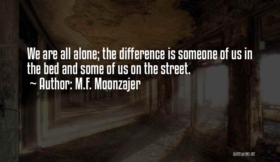 M.F. Moonzajer Quotes: We Are All Alone; The Difference Is Someone Of Us In The Bed And Some Of Us On The Street.