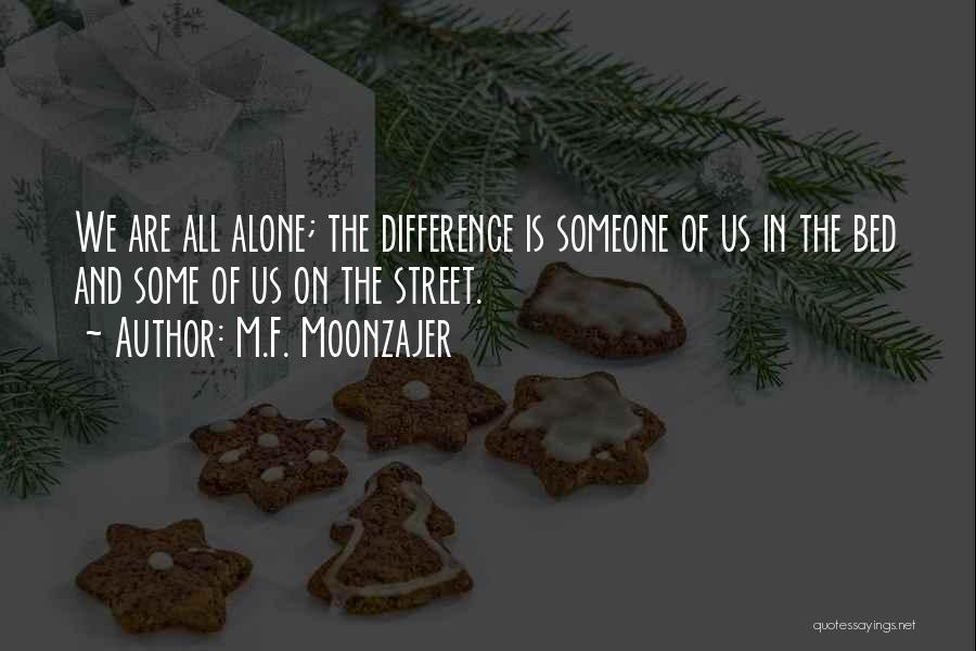 M.F. Moonzajer Quotes: We Are All Alone; The Difference Is Someone Of Us In The Bed And Some Of Us On The Street.