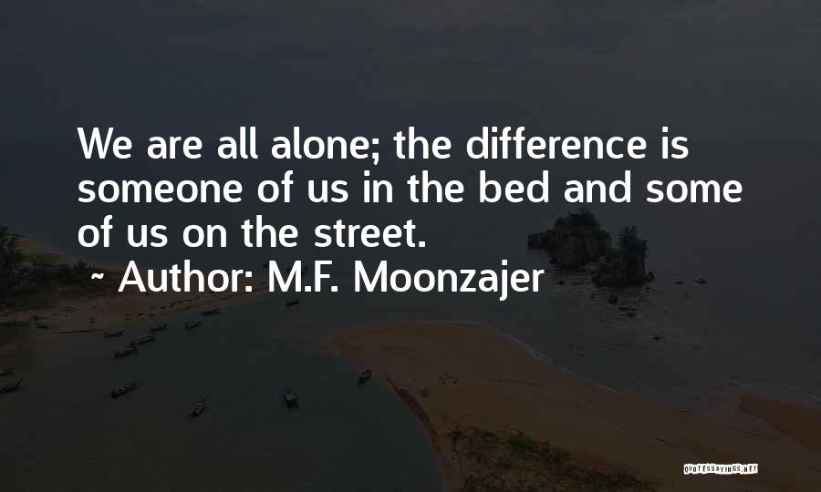 M.F. Moonzajer Quotes: We Are All Alone; The Difference Is Someone Of Us In The Bed And Some Of Us On The Street.