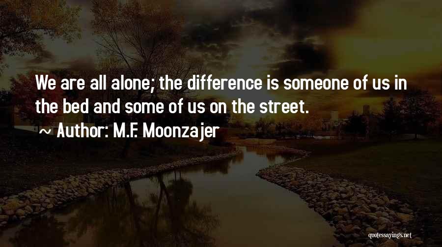 M.F. Moonzajer Quotes: We Are All Alone; The Difference Is Someone Of Us In The Bed And Some Of Us On The Street.