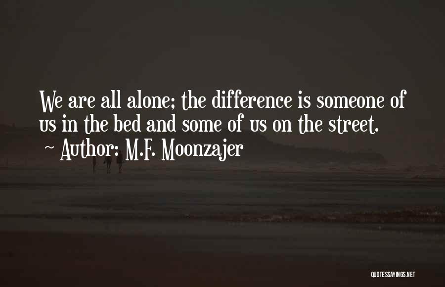 M.F. Moonzajer Quotes: We Are All Alone; The Difference Is Someone Of Us In The Bed And Some Of Us On The Street.