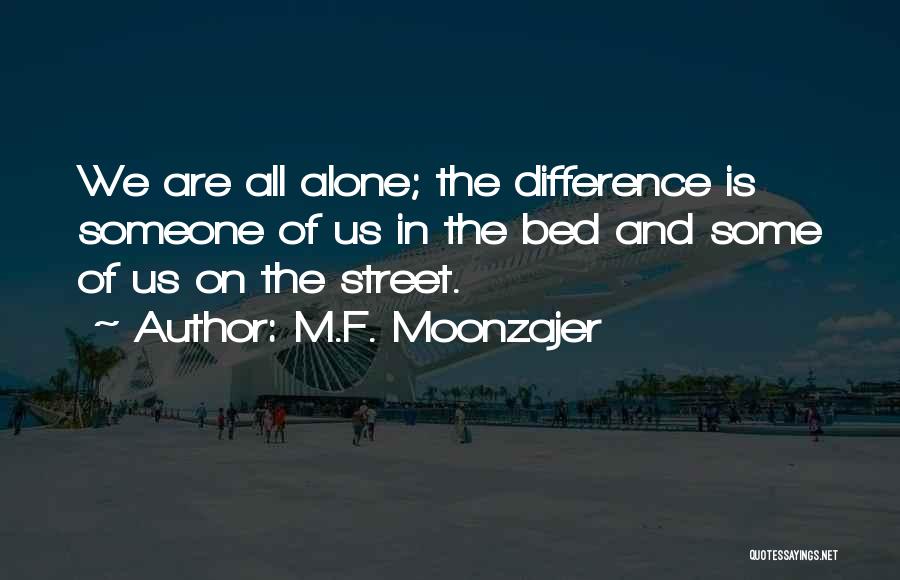 M.F. Moonzajer Quotes: We Are All Alone; The Difference Is Someone Of Us In The Bed And Some Of Us On The Street.
