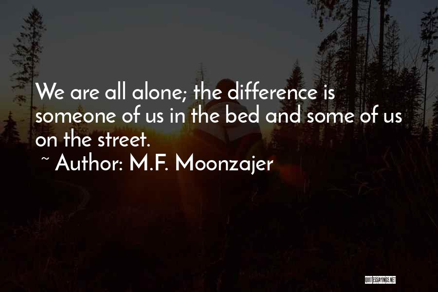 M.F. Moonzajer Quotes: We Are All Alone; The Difference Is Someone Of Us In The Bed And Some Of Us On The Street.