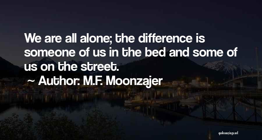 M.F. Moonzajer Quotes: We Are All Alone; The Difference Is Someone Of Us In The Bed And Some Of Us On The Street.