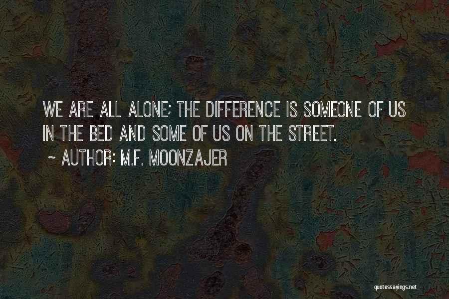M.F. Moonzajer Quotes: We Are All Alone; The Difference Is Someone Of Us In The Bed And Some Of Us On The Street.