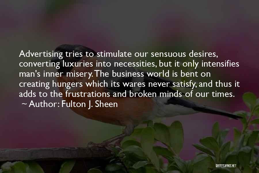 Fulton J. Sheen Quotes: Advertising Tries To Stimulate Our Sensuous Desires, Converting Luxuries Into Necessities, But It Only Intensifies Man's Inner Misery. The Business