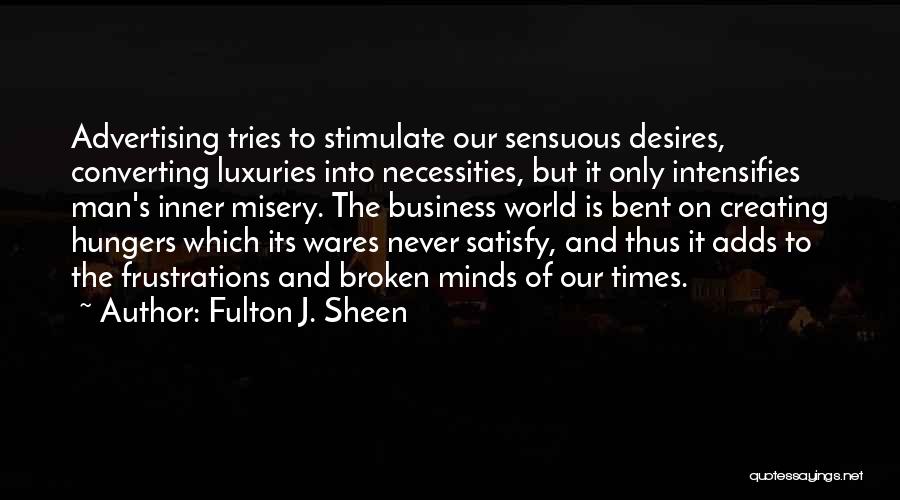 Fulton J. Sheen Quotes: Advertising Tries To Stimulate Our Sensuous Desires, Converting Luxuries Into Necessities, But It Only Intensifies Man's Inner Misery. The Business