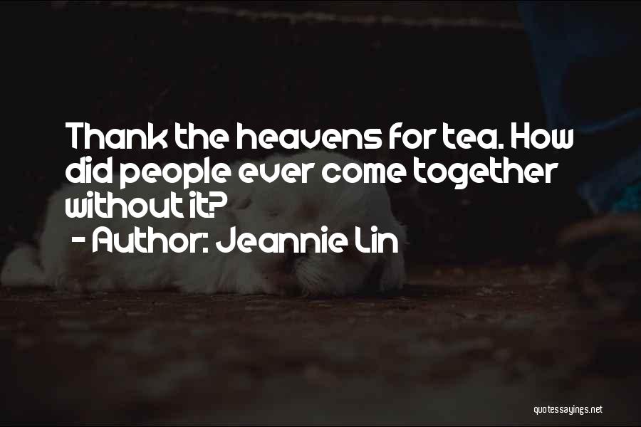 Jeannie Lin Quotes: Thank The Heavens For Tea. How Did People Ever Come Together Without It?
