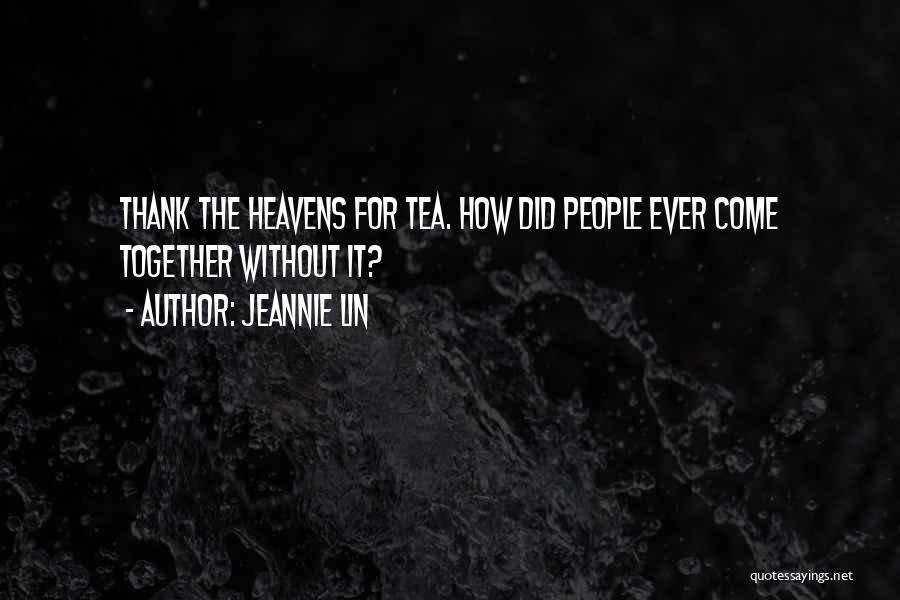 Jeannie Lin Quotes: Thank The Heavens For Tea. How Did People Ever Come Together Without It?