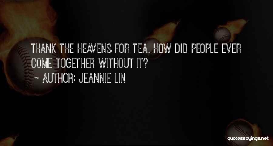 Jeannie Lin Quotes: Thank The Heavens For Tea. How Did People Ever Come Together Without It?