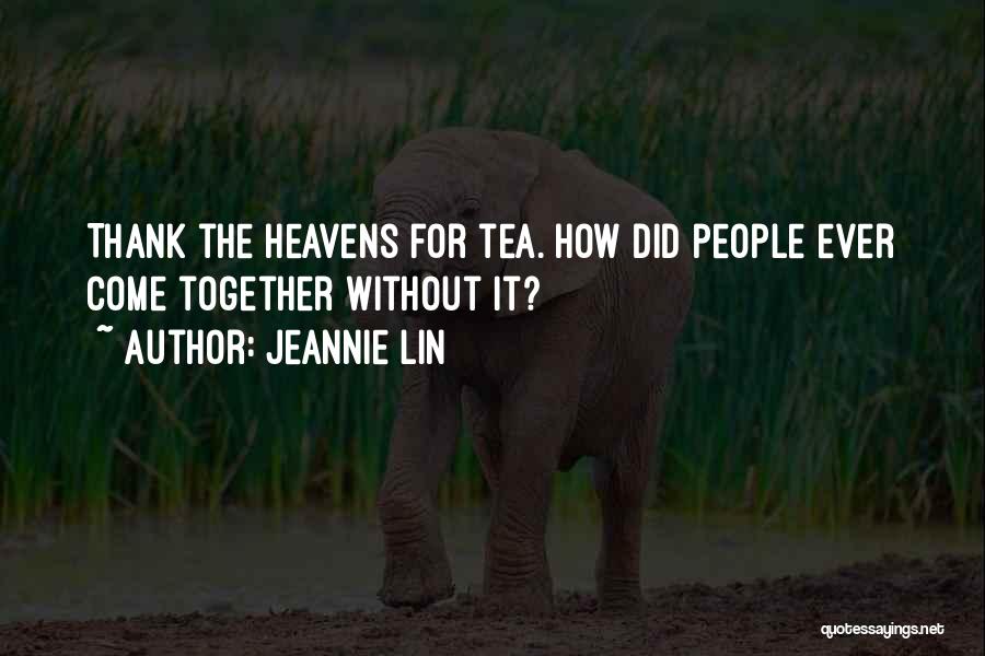 Jeannie Lin Quotes: Thank The Heavens For Tea. How Did People Ever Come Together Without It?