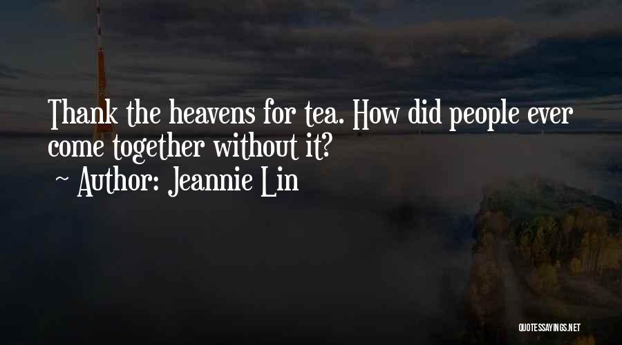 Jeannie Lin Quotes: Thank The Heavens For Tea. How Did People Ever Come Together Without It?