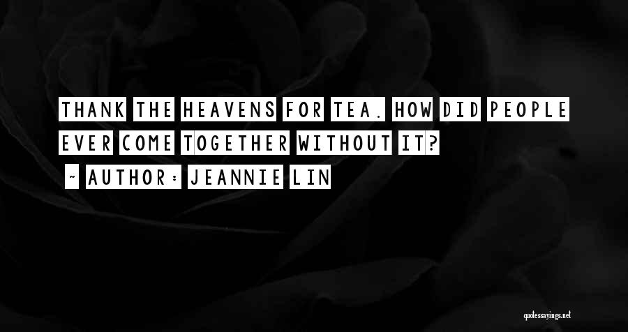 Jeannie Lin Quotes: Thank The Heavens For Tea. How Did People Ever Come Together Without It?