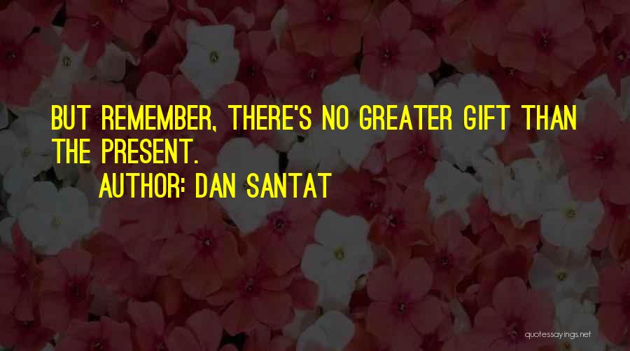Dan Santat Quotes: But Remember, There's No Greater Gift Than The Present.