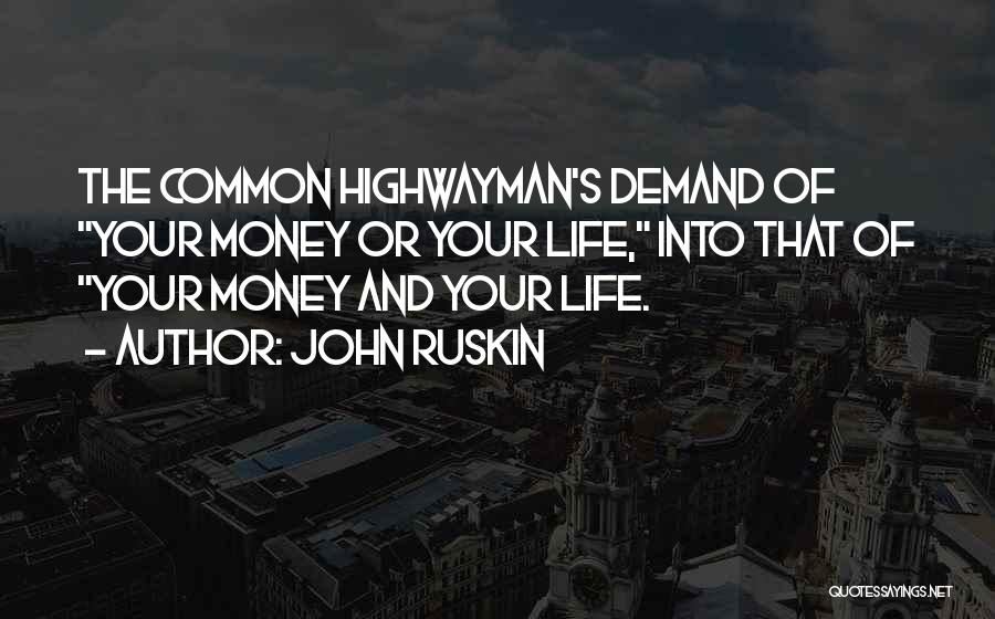John Ruskin Quotes: The Common Highwayman's Demand Of Your Money Or Your Life, Into That Of Your Money And Your Life.