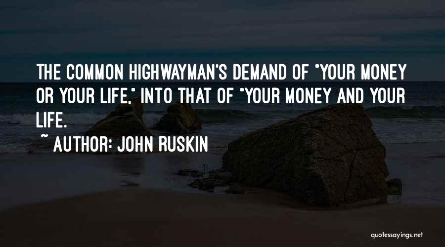 John Ruskin Quotes: The Common Highwayman's Demand Of Your Money Or Your Life, Into That Of Your Money And Your Life.