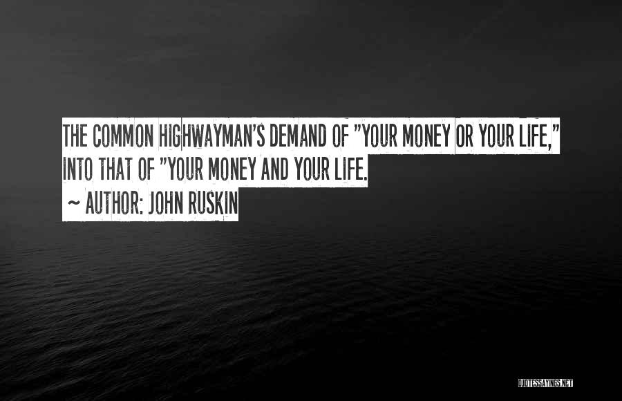 John Ruskin Quotes: The Common Highwayman's Demand Of Your Money Or Your Life, Into That Of Your Money And Your Life.