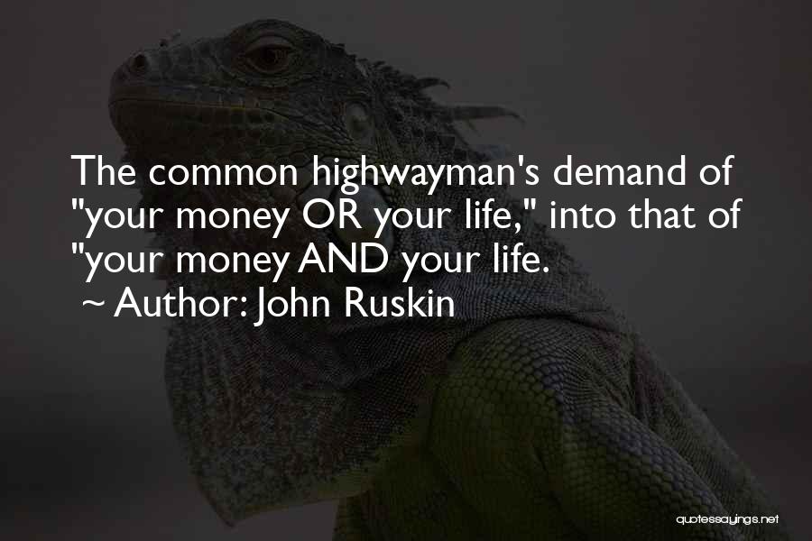 John Ruskin Quotes: The Common Highwayman's Demand Of Your Money Or Your Life, Into That Of Your Money And Your Life.
