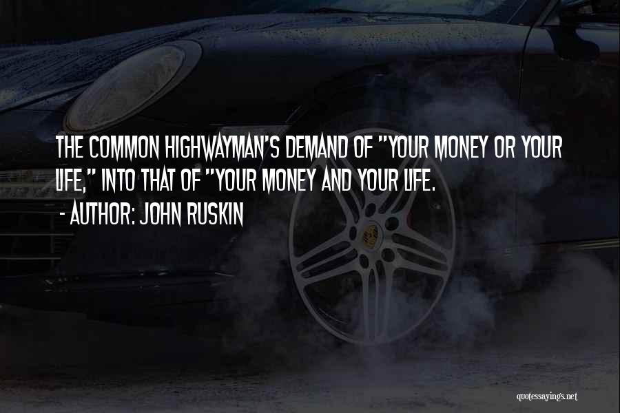 John Ruskin Quotes: The Common Highwayman's Demand Of Your Money Or Your Life, Into That Of Your Money And Your Life.