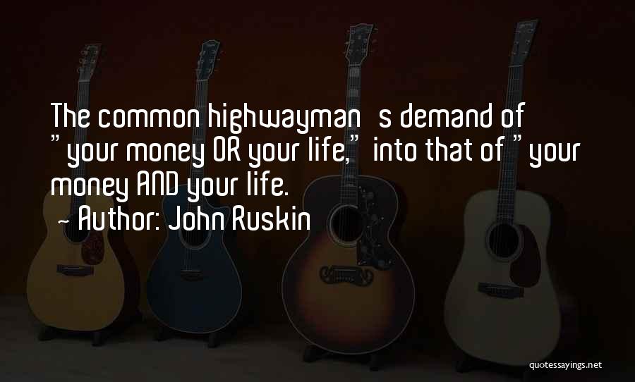 John Ruskin Quotes: The Common Highwayman's Demand Of Your Money Or Your Life, Into That Of Your Money And Your Life.