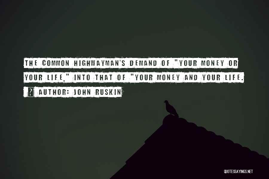 John Ruskin Quotes: The Common Highwayman's Demand Of Your Money Or Your Life, Into That Of Your Money And Your Life.