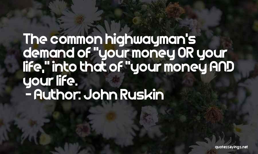 John Ruskin Quotes: The Common Highwayman's Demand Of Your Money Or Your Life, Into That Of Your Money And Your Life.