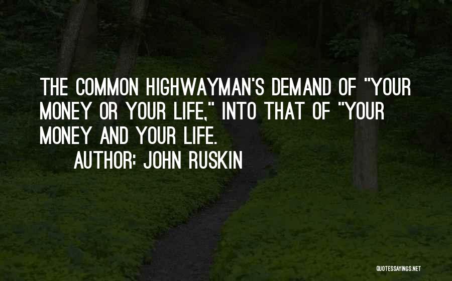 John Ruskin Quotes: The Common Highwayman's Demand Of Your Money Or Your Life, Into That Of Your Money And Your Life.