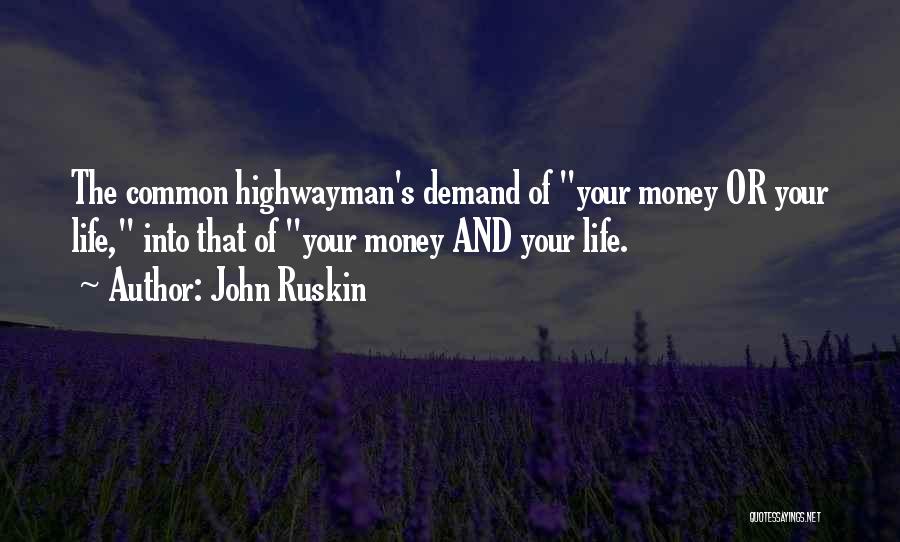 John Ruskin Quotes: The Common Highwayman's Demand Of Your Money Or Your Life, Into That Of Your Money And Your Life.