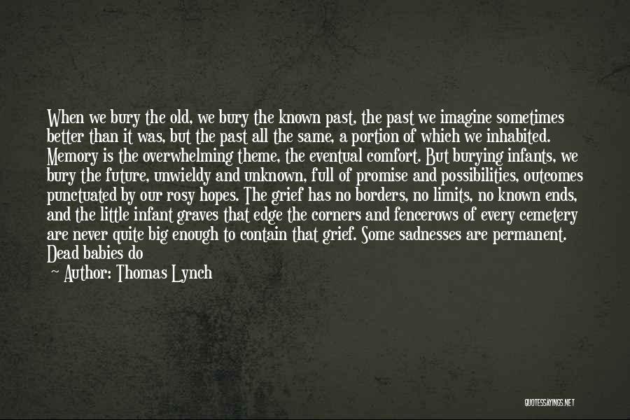 Thomas Lynch Quotes: When We Bury The Old, We Bury The Known Past, The Past We Imagine Sometimes Better Than It Was, But