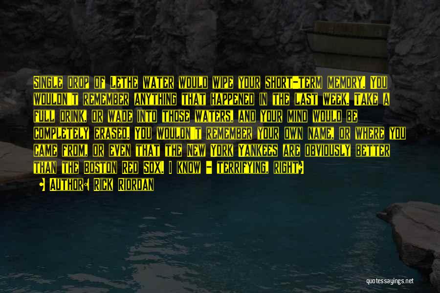 Rick Riordan Quotes: Single Drop Of Lethe Water Would Wipe Your Short-term Memory. You Wouldn't Remember Anything That Happened In The Last Week.