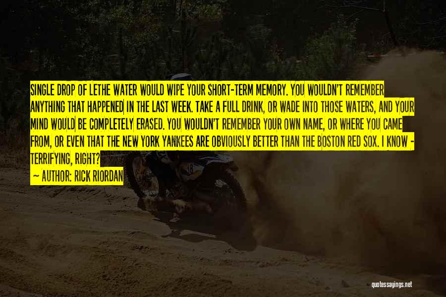 Rick Riordan Quotes: Single Drop Of Lethe Water Would Wipe Your Short-term Memory. You Wouldn't Remember Anything That Happened In The Last Week.