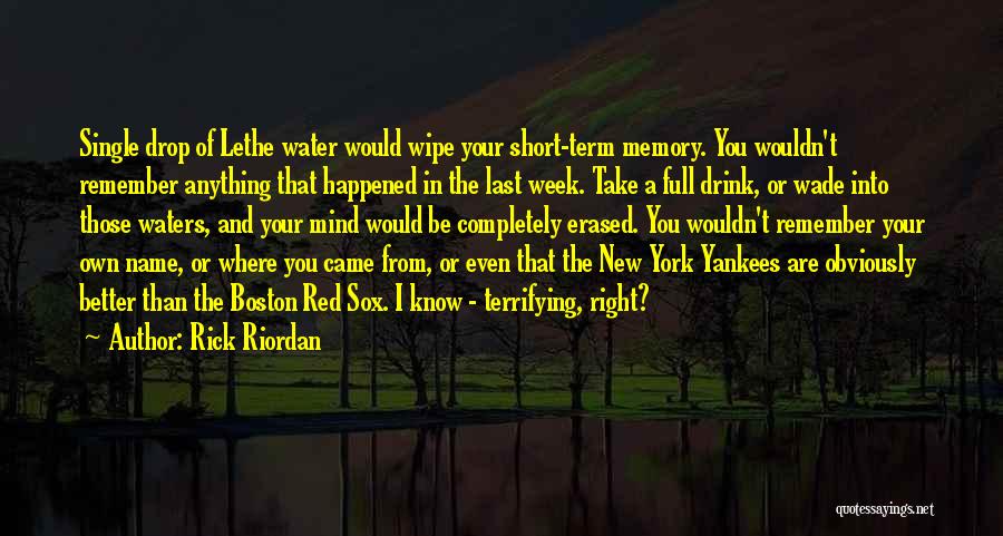 Rick Riordan Quotes: Single Drop Of Lethe Water Would Wipe Your Short-term Memory. You Wouldn't Remember Anything That Happened In The Last Week.
