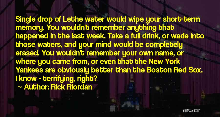 Rick Riordan Quotes: Single Drop Of Lethe Water Would Wipe Your Short-term Memory. You Wouldn't Remember Anything That Happened In The Last Week.
