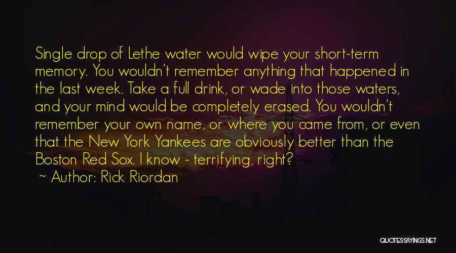 Rick Riordan Quotes: Single Drop Of Lethe Water Would Wipe Your Short-term Memory. You Wouldn't Remember Anything That Happened In The Last Week.