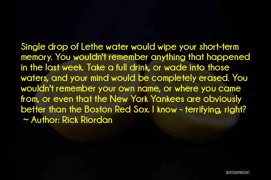 Rick Riordan Quotes: Single Drop Of Lethe Water Would Wipe Your Short-term Memory. You Wouldn't Remember Anything That Happened In The Last Week.