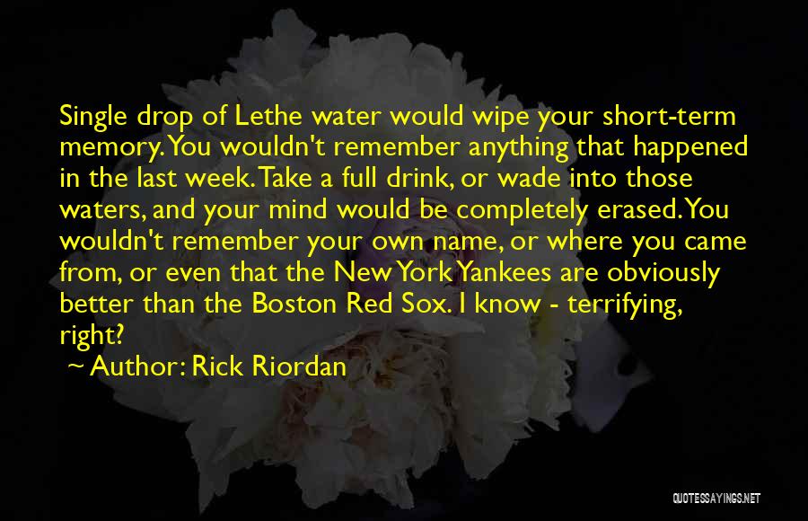 Rick Riordan Quotes: Single Drop Of Lethe Water Would Wipe Your Short-term Memory. You Wouldn't Remember Anything That Happened In The Last Week.