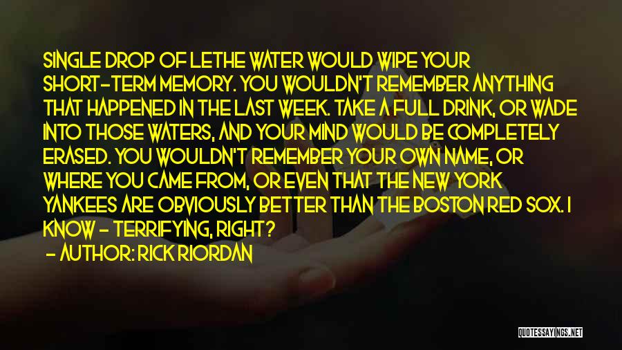 Rick Riordan Quotes: Single Drop Of Lethe Water Would Wipe Your Short-term Memory. You Wouldn't Remember Anything That Happened In The Last Week.