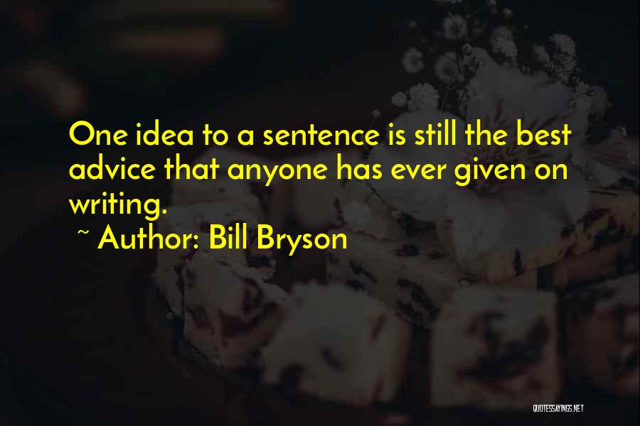 Bill Bryson Quotes: One Idea To A Sentence Is Still The Best Advice That Anyone Has Ever Given On Writing.