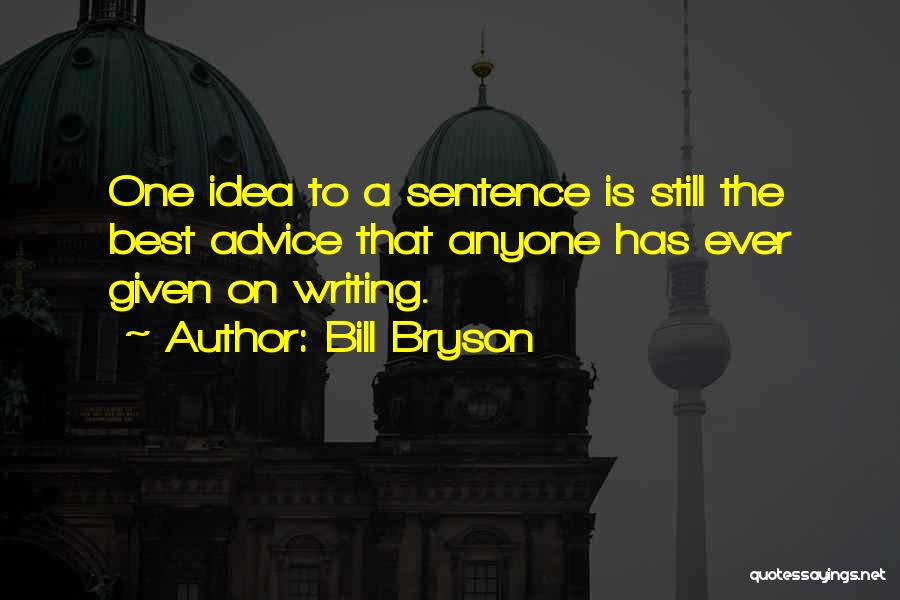 Bill Bryson Quotes: One Idea To A Sentence Is Still The Best Advice That Anyone Has Ever Given On Writing.