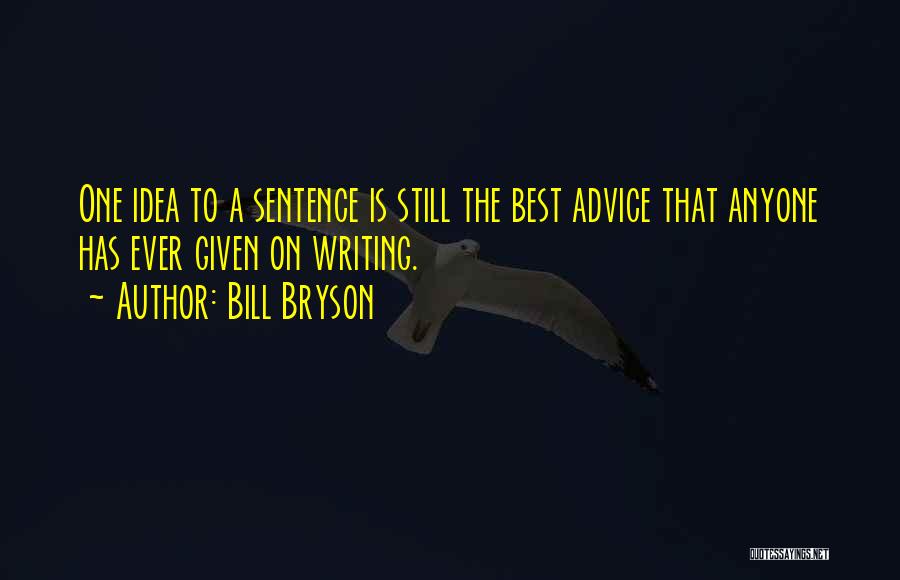 Bill Bryson Quotes: One Idea To A Sentence Is Still The Best Advice That Anyone Has Ever Given On Writing.