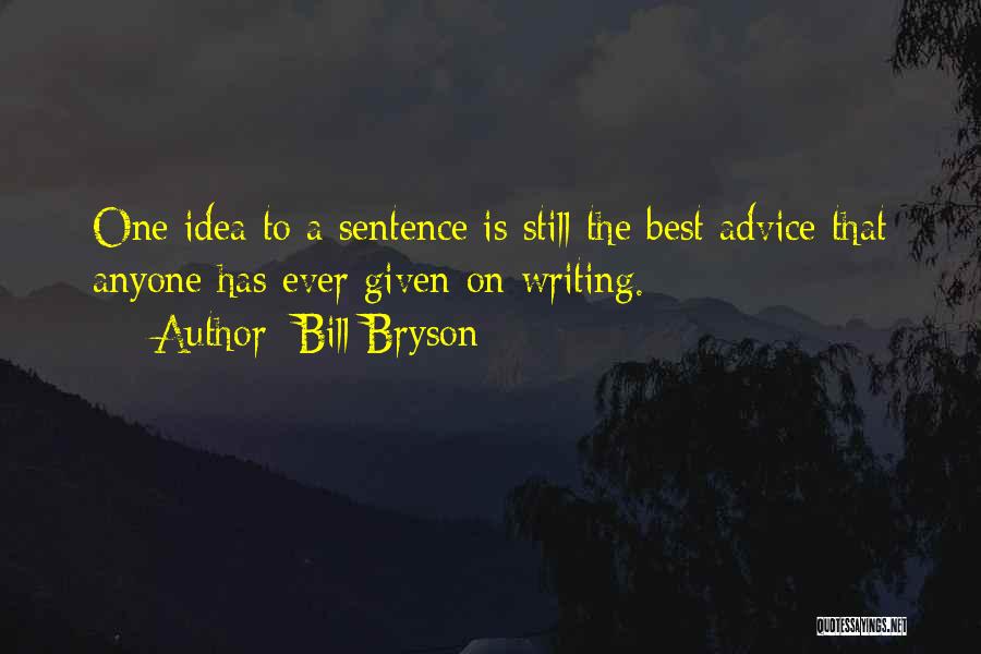 Bill Bryson Quotes: One Idea To A Sentence Is Still The Best Advice That Anyone Has Ever Given On Writing.