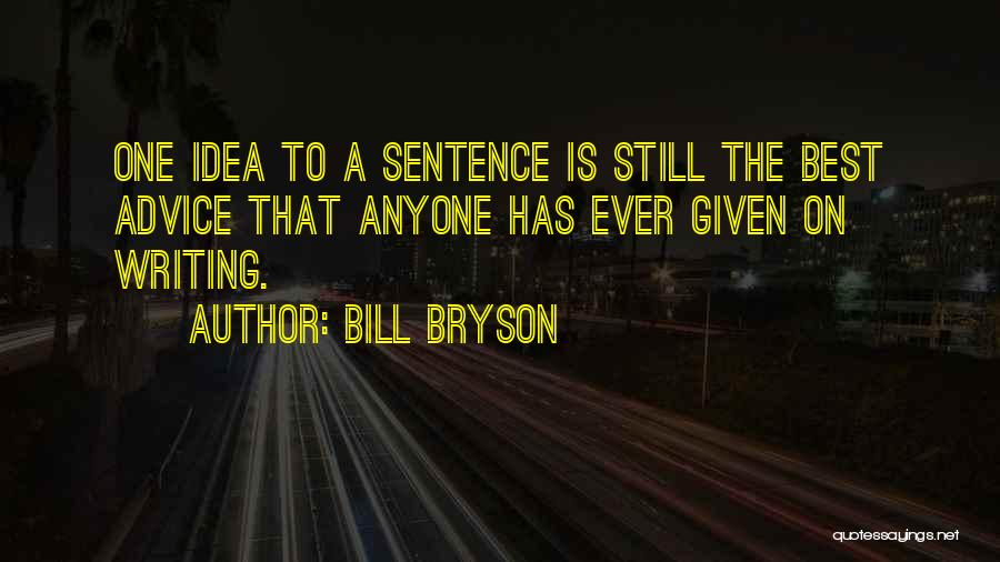 Bill Bryson Quotes: One Idea To A Sentence Is Still The Best Advice That Anyone Has Ever Given On Writing.