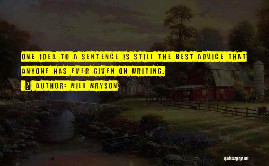 Bill Bryson Quotes: One Idea To A Sentence Is Still The Best Advice That Anyone Has Ever Given On Writing.