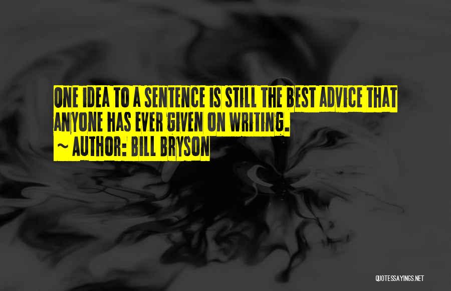 Bill Bryson Quotes: One Idea To A Sentence Is Still The Best Advice That Anyone Has Ever Given On Writing.