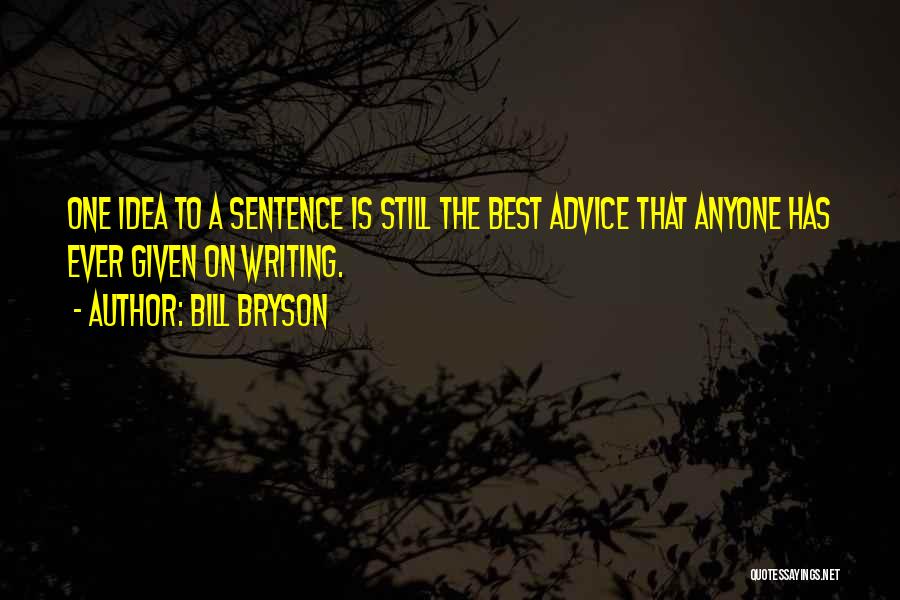 Bill Bryson Quotes: One Idea To A Sentence Is Still The Best Advice That Anyone Has Ever Given On Writing.