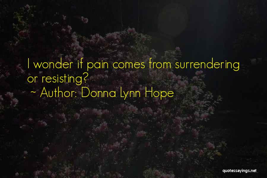 Donna Lynn Hope Quotes: I Wonder If Pain Comes From Surrendering Or Resisting?