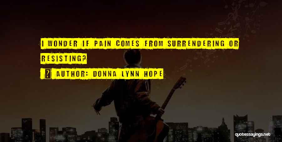 Donna Lynn Hope Quotes: I Wonder If Pain Comes From Surrendering Or Resisting?