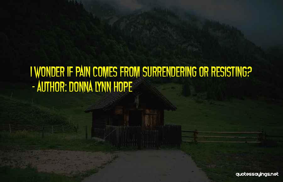 Donna Lynn Hope Quotes: I Wonder If Pain Comes From Surrendering Or Resisting?