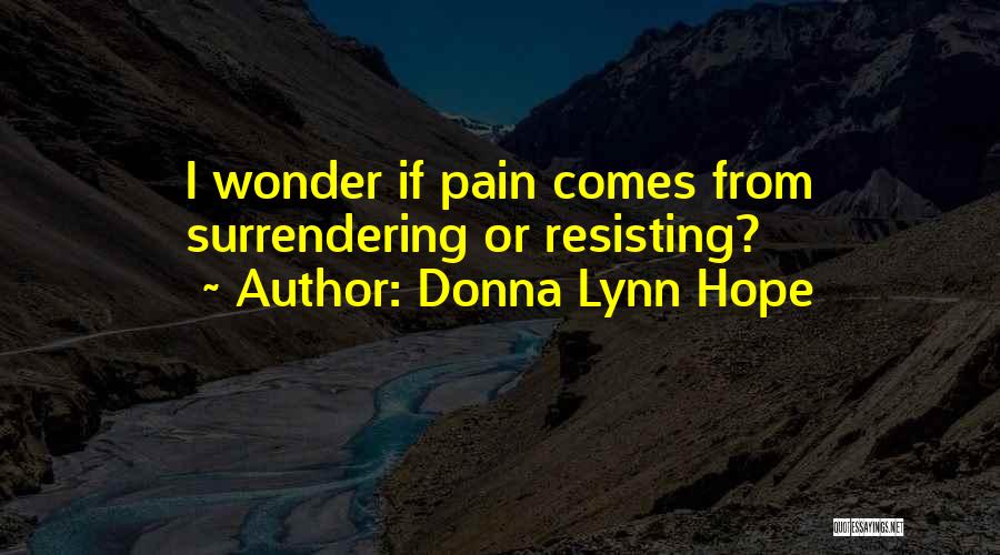 Donna Lynn Hope Quotes: I Wonder If Pain Comes From Surrendering Or Resisting?