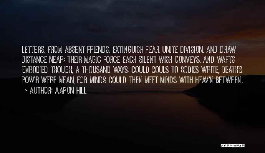 Aaron Hill Quotes: Letters, From Absent Friends, Extinguish Fear, Unite Division, And Draw Distance Near; Their Magic Force Each Silent Wish Conveys, And